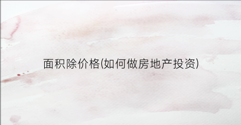 面积除价格(如何做房地产投资)