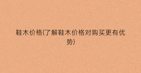 鞋木价格(了解鞋木价格对购买更有优势)