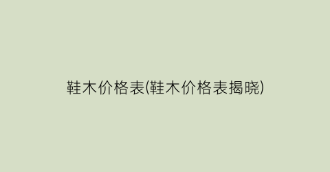 鞋木价格表(鞋木价格表揭晓)