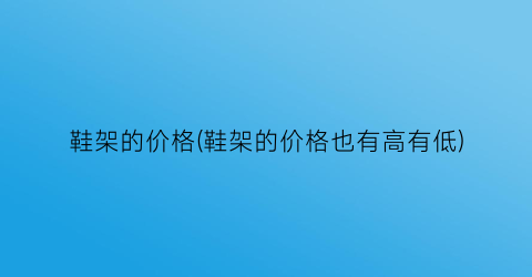 鞋架的价格(鞋架的价格也有高有低)