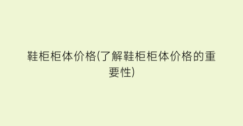 鞋柜柜体价格(了解鞋柜柜体价格的重要性)
