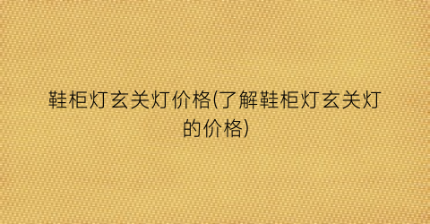 “鞋柜灯玄关灯价格(了解鞋柜灯玄关灯的价格)