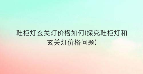 鞋柜灯玄关灯价格如何(探究鞋柜灯和玄关灯价格问题)