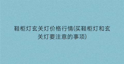 鞋柜灯玄关灯价格行情(买鞋柜灯和玄关灯要注意的事项)