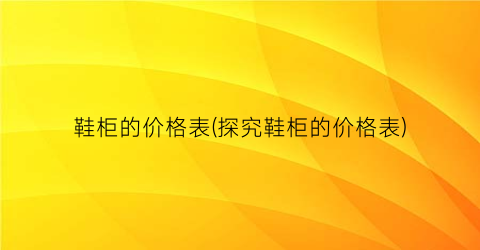 鞋柜的价格表(探究鞋柜的价格表)