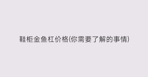 鞋柜金鱼杠价格(你需要了解的事情)
