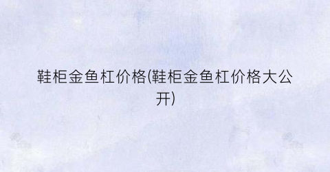 鞋柜金鱼杠价格(鞋柜金鱼杠价格大公开)