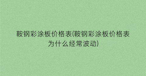 鞍钢彩涂板价格表(鞍钢彩涂板价格表为什么经常波动)