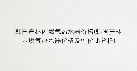 韩国产林内燃气热水器价格(韩国产林内燃气热水器价格及性价比分析)
