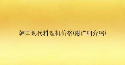 韩国现代料理机价格(附详细介绍)