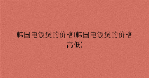 韩国电饭煲的价格(韩国电饭煲的价格高低)