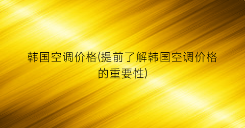 “韩国空调价格(提前了解韩国空调价格的重要性)