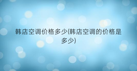 韩店空调价格多少(韩店空调的价格是多少)