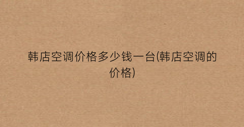 韩店空调价格多少钱一台(韩店空调的价格)