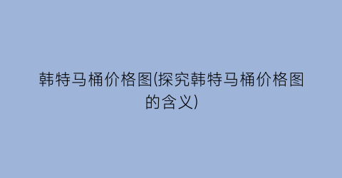韩特马桶价格图(探究韩特马桶价格图的含义)