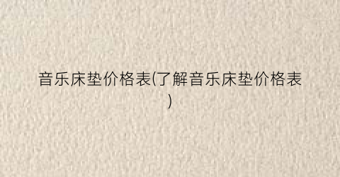 音乐床垫价格表(了解音乐床垫价格表)