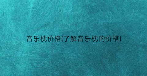 音乐枕价格(了解音乐枕的价格)
