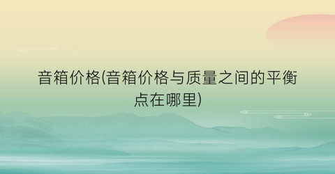 音箱价格(音箱价格与质量之间的平衡点在哪里)