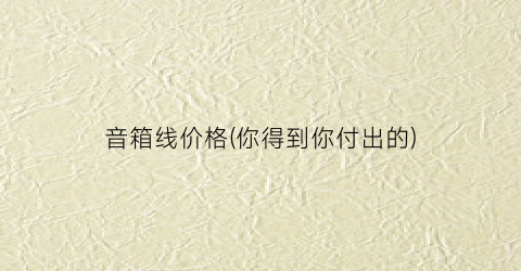 音箱线价格(你得到你付出的)