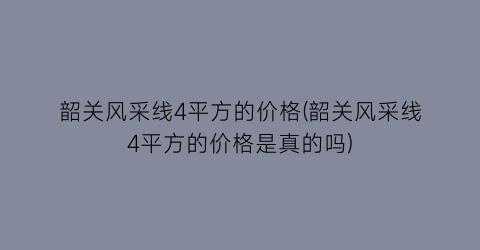 “韶关风采线4平方的价格(韶关风采线4平方的价格是真的吗)