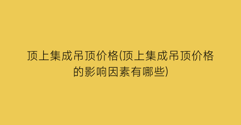 顶上集成吊顶价格(顶上集成吊顶价格的影响因素有哪些)