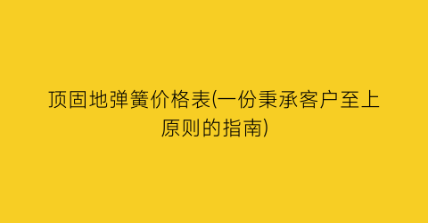 顶固地弹簧价格表(一份秉承客户至上原则的指南)