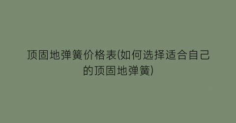 顶固地弹簧价格表(如何选择适合自己的顶固地弹簧)