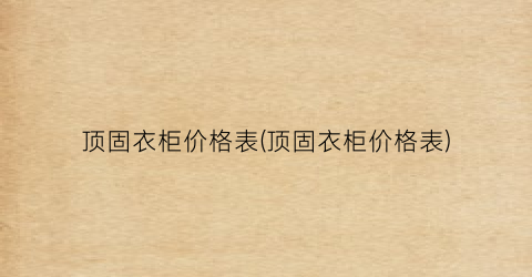 顶固衣柜价格表(顶固衣柜价格表)