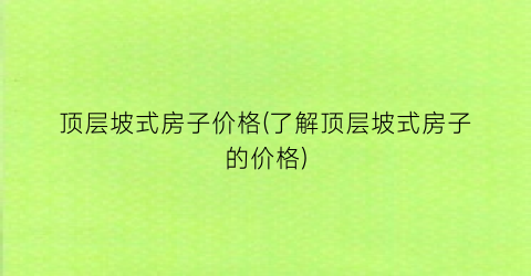 顶层坡式房子价格(了解顶层坡式房子的价格)