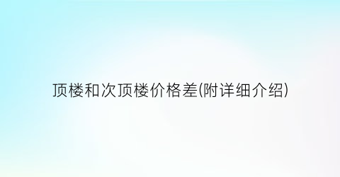 顶楼和次顶楼价格差(附详细介绍)