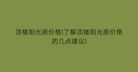 “顶楼阳光房价格(了解顶楼阳光房价格的几点建议)