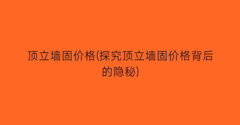 顶立墙固价格(探究顶立墙固价格背后的隐秘)