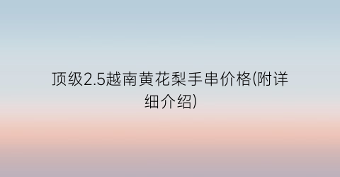 顶级2.5越南黄花梨手串价格(附详细介绍)