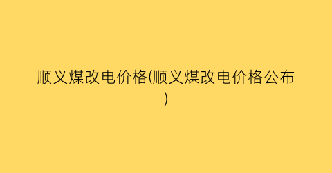顺义煤改电价格(顺义煤改电价格公布)