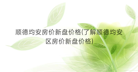 顺德均安房价新盘价格(了解顺德均安区房价新盘价格)