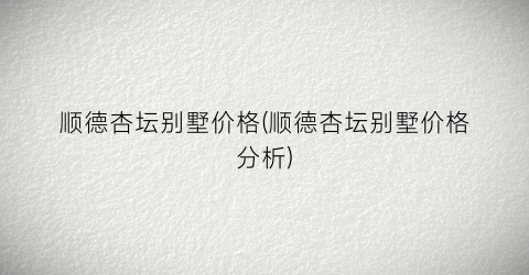 顺德杏坛别墅价格(顺德杏坛别墅价格分析)