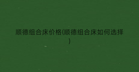 顺德组合床价格(顺德组合床如何选择)