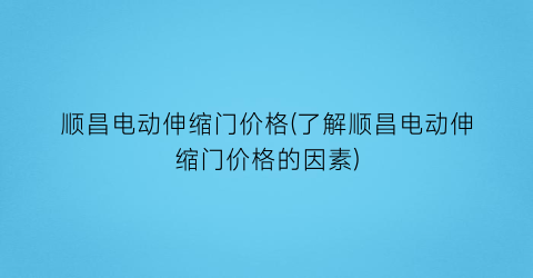 顺昌电动伸缩门价格(了解顺昌电动伸缩门价格的因素)
