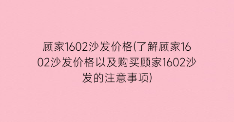 顾家1602沙发价格(了解顾家1602沙发价格以及购买顾家1602沙发的注意事项)