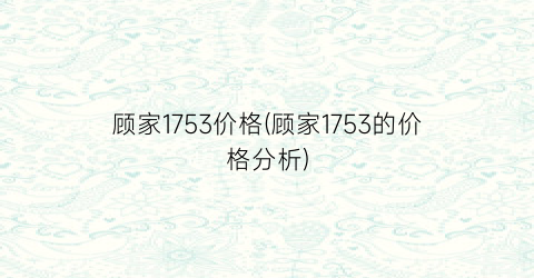 “顾家1753价格(顾家1753的价格分析)