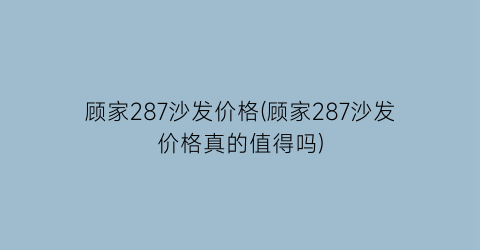 顾家287沙发价格(顾家287沙发价格真的值得吗)