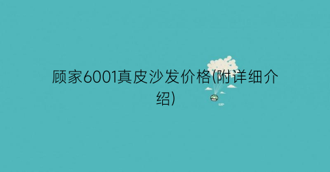 顾家6001真皮沙发价格(附详细介绍)