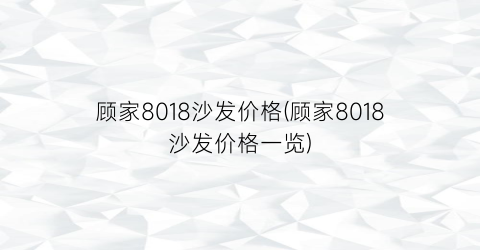 顾家8018沙发价格(顾家8018沙发价格一览)
