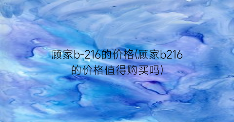 顾家b-216的价格(顾家b216的价格值得购买吗)