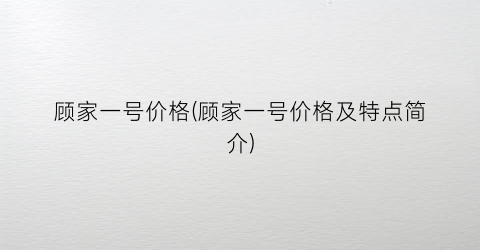 顾家一号价格(顾家一号价格及特点简介)