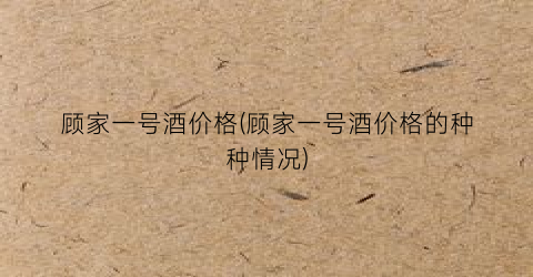 顾家一号酒价格(顾家一号酒价格的种种情况)