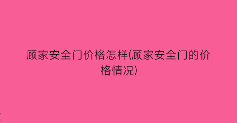 顾家安全门价格怎样(顾家安全门的价格情况)