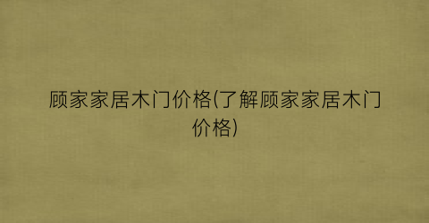 顾家家居木门价格(了解顾家家居木门价格)