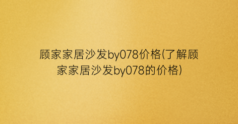 “顾家家居沙发by078价格(了解顾家家居沙发by078的价格)