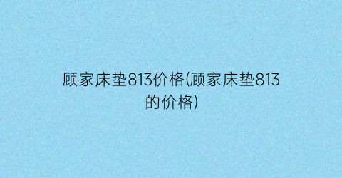 顾家床垫813价格(顾家床垫813的价格)